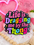Life is Dragging me by the Thong
